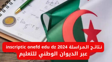 أستعلم الآن.. نتائج المراسلة في الجزائر 2024 Inscriptic onefd edu dz عبر الديوان الوطني للتعليم