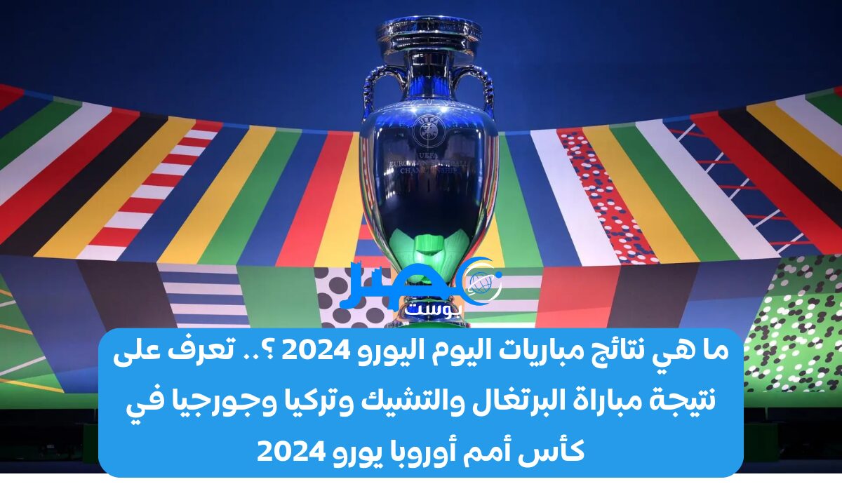 ما هي نتائج مباريات اليوم اليورو 2024 ؟.. تعرف على نتيجة مباراة البرتغال والتشيك وتركيا وجورجيا في كأس أمم أوروبا يورو 2024