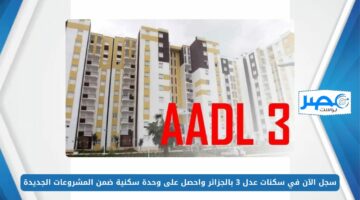 من هُنـــا.. سجل الآن في سكنات عدل 3 بالجزائر واحصل على وحدة سكنية ضمن المشروعات الجديدة aadl.com.dz