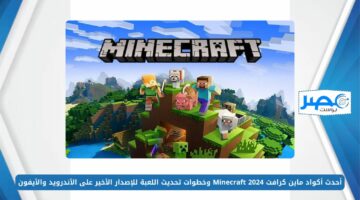 أحدث أكواد ماين كرافت 2024 Minecraft وخطوات تحديث اللعبة للإصدار الأخير على الأندرويد والأيفون