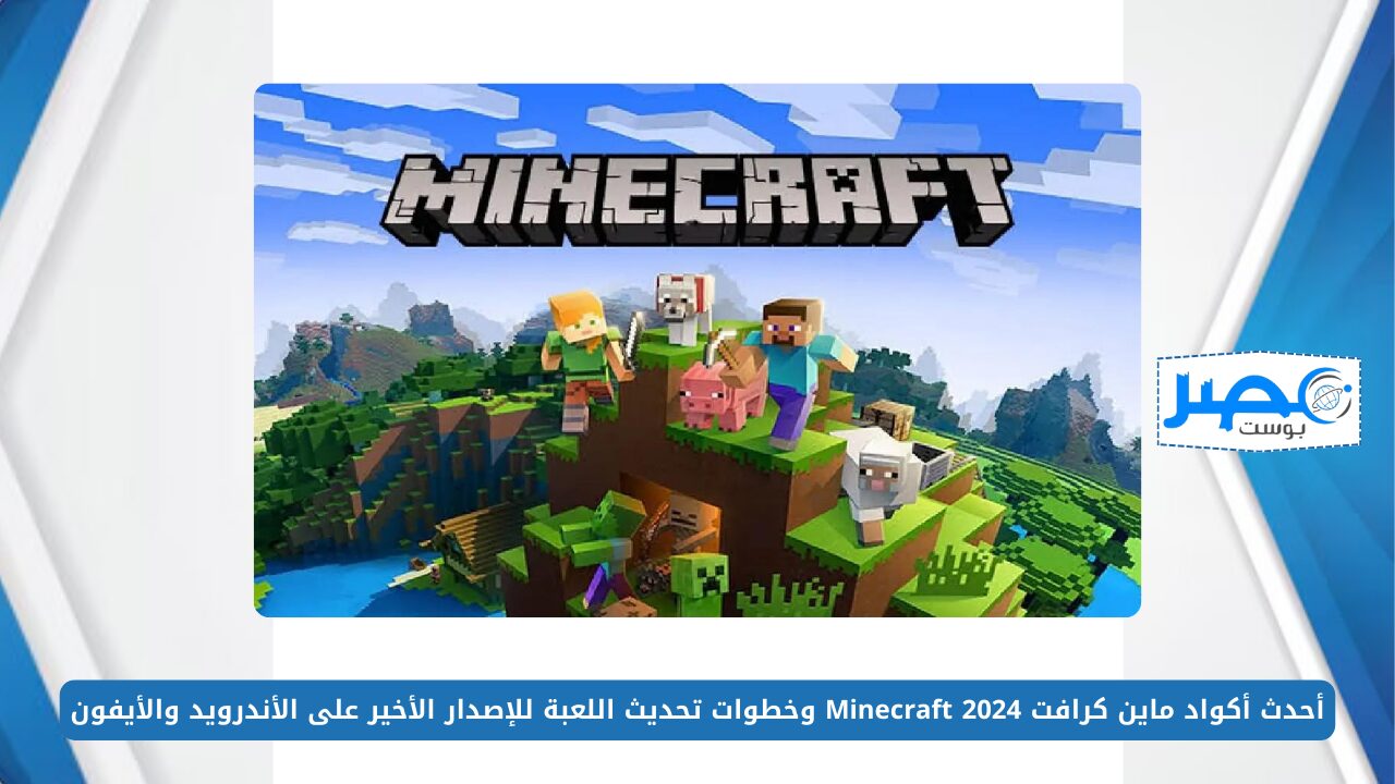 أحدث أكواد ماين كرافت 2024 Minecraft وخطوات تحديث اللعبة للإصدار الأخير على الأندرويد والأيفون