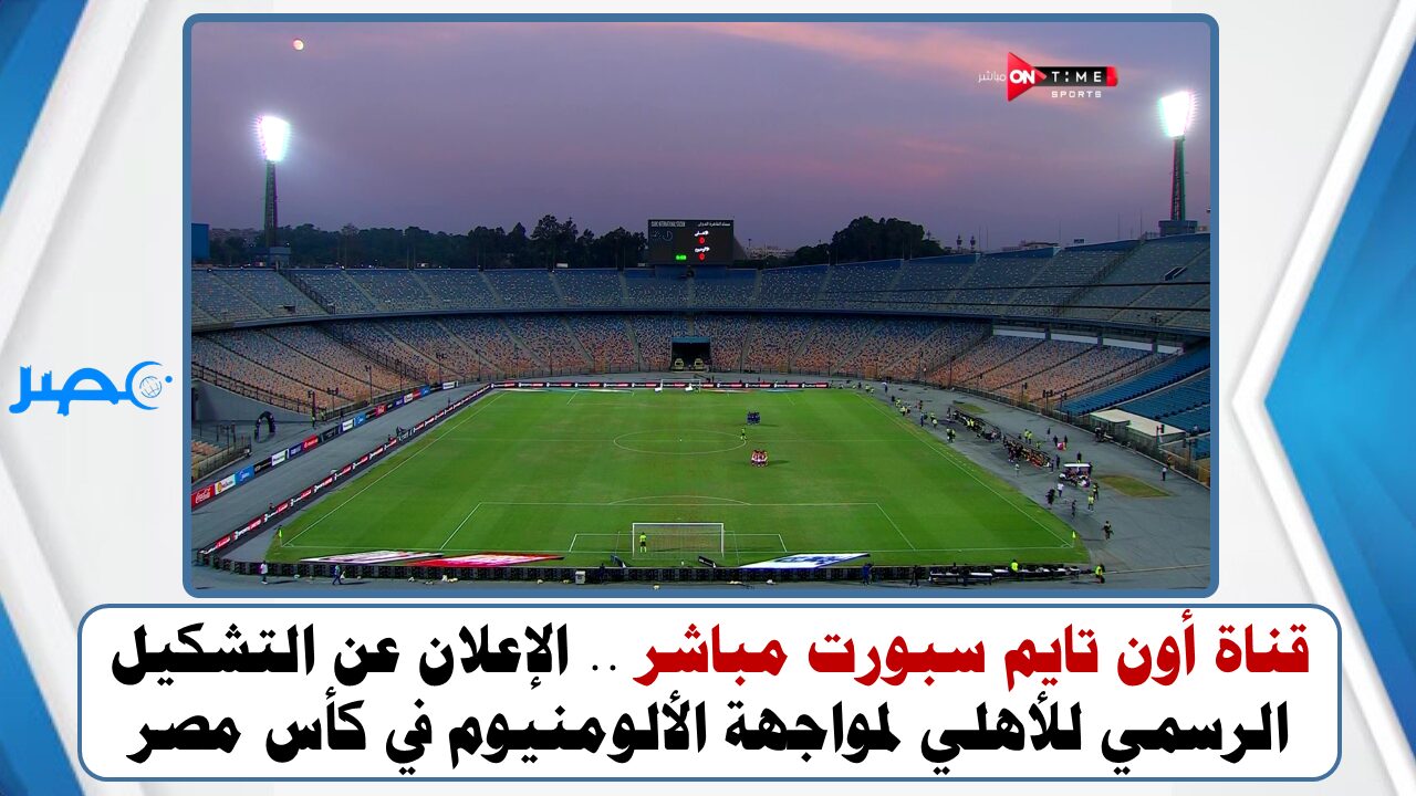 قناة أون تايم سبورت مباشر .. الإعلان عن التشكيل الرسمي للأهلي لمواجهة الألومنيوم في كأس مصر
