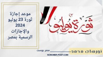 بشرى سارة.. مجلس الوزراء يعلن عن موعد إجازة ثورة 23 يوليو 2024 والإجازات الرسمية بمصر