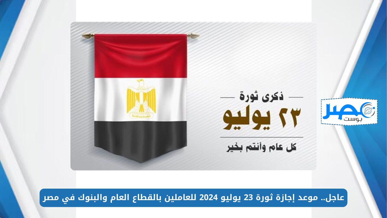 عاجل.. موعد إجازة ثورة 23 يوليو 2024 للعاملين بالقطاع العام والبنوك في مصر