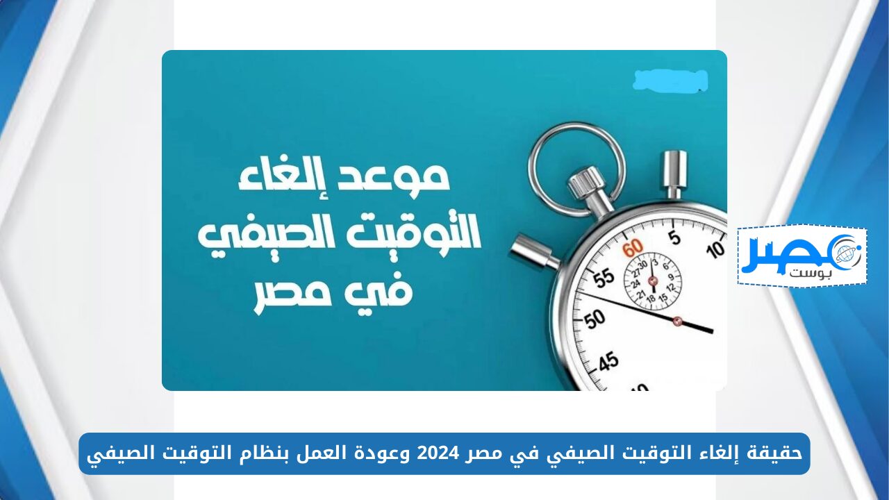 حقيقة إلغاء التوقيت الصيفي في مصر 2024 وعودة العمل بنظام التوقيت الصيفي.. تعرف على التفاصيل
