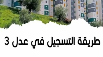 قدم الآن.. رابط التسجيل في سكنات عدل 3 في الجزائر 2024 والشروط المطلوبة 