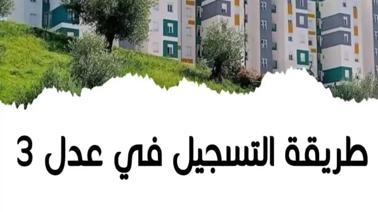 قدم الآن.. رابط التسجيل في سكنات عدل 3 في الجزائر 2024 والشروط المطلوبة 