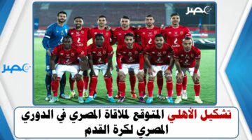 تشكيل الأهلي المتوقع لملاقاة المصري في الدوري المصري لكرة القدم