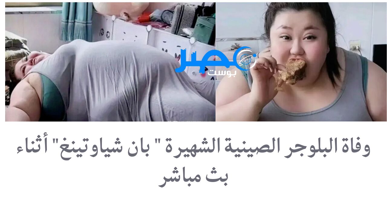 “فيديو” وفاة البلوجر الصينية الشهيرة بان شياوتينغ أثناء بث مباشر وهي تتناول الطعام والسبب غير متوقع