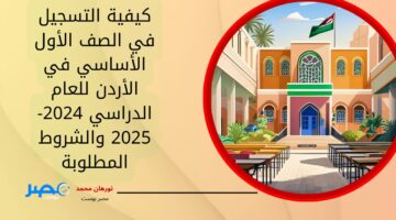 سجل الآن.. كيفية التسجيل في الصف الأول الأساسي في الأردن للعام الدراسي 2024-2025 والشروط المطلوبة