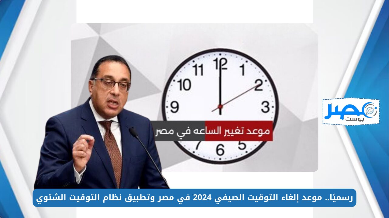 رسميًا.. موعد إلغاء التوقيت الصيفي 2024 في مصر وتطبيق نظام التوقيت الشتوي