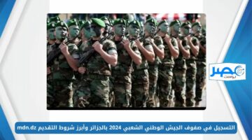 متاح الآن.. التسجيل في صفوف الجيش الوطني الشعبي 2024 بالجزائر وأبرز شروط التقديم mdn.dz