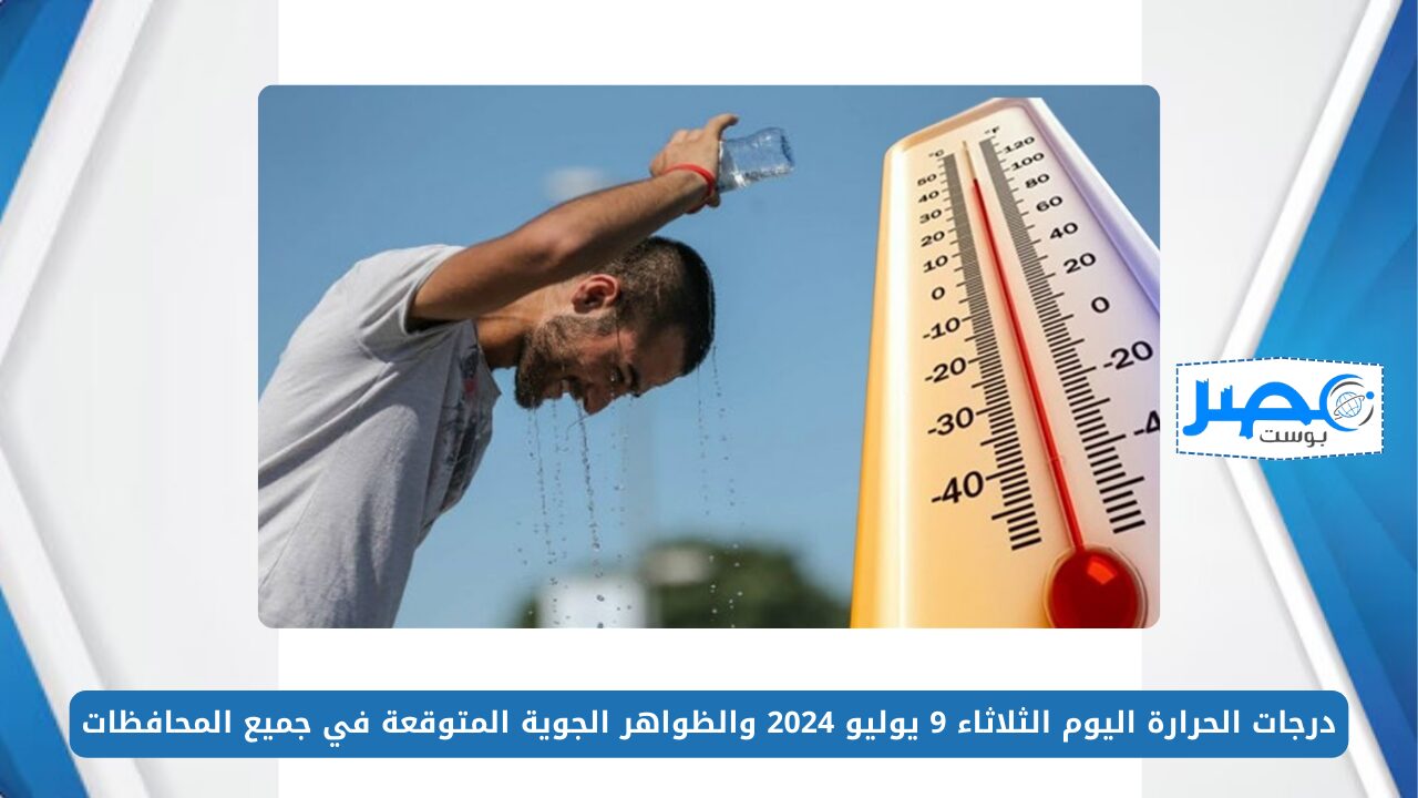 هيئة الأرصاد الجوية: درجات الحرارة اليوم الثلاثاء 9 يوليو 2024 والظواهر الجوية المتوقعة في جميع المحافظات