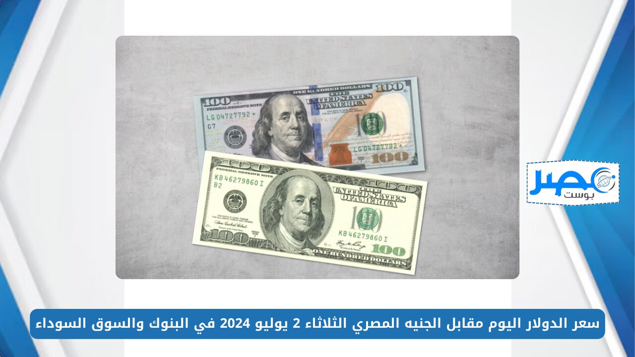 سعر الدولار اليوم مقابل الجنيه المصري الثلاثاء 2 يوليو 2024 في البنوك والسوق السوداء