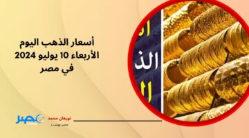 انخفاض جديد.. أسعار الذهب اليوم الأربعاء 10 يوليو 2024 في مصر مع سعر المصنعية في الصاغة