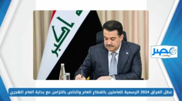 عطل العراق 2024 الرسمية للعاملين بالقطاع العام والخاص بالتزامن مع بداية العام الهجري
