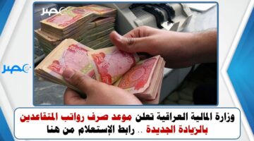 وزارة المالية العراقية تعلن موعد صرف رواتب المتقاعدين بالزيادة الجديدة .. رابط الإستعلام من هنا