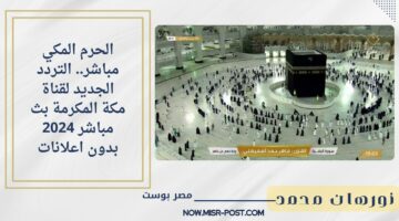 الحرم المكي مباشر.. التردد الجديد لقناة مكة المكرمة بث مباشر 2024 بدون اعلانات
