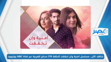 شاهد الآن.. مسلسل امنية وان تحققت الحلقة 370 مدبلج للعربية عبر قناة MBC بوليوود بجودة عالية