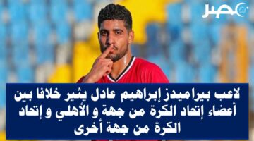 لاعب بيراميدز إبراهيم عادل يثير خلافا بين أعضاء إتحاد الكرة من جهة و الأهلي و إتحاد الكرة من جهة أخرى