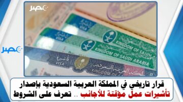 قرار تاريخي في المملكة العربية السعودية بإصدار تأشيرات عمل مؤقتة للأجانب .. تعرف على الشروط