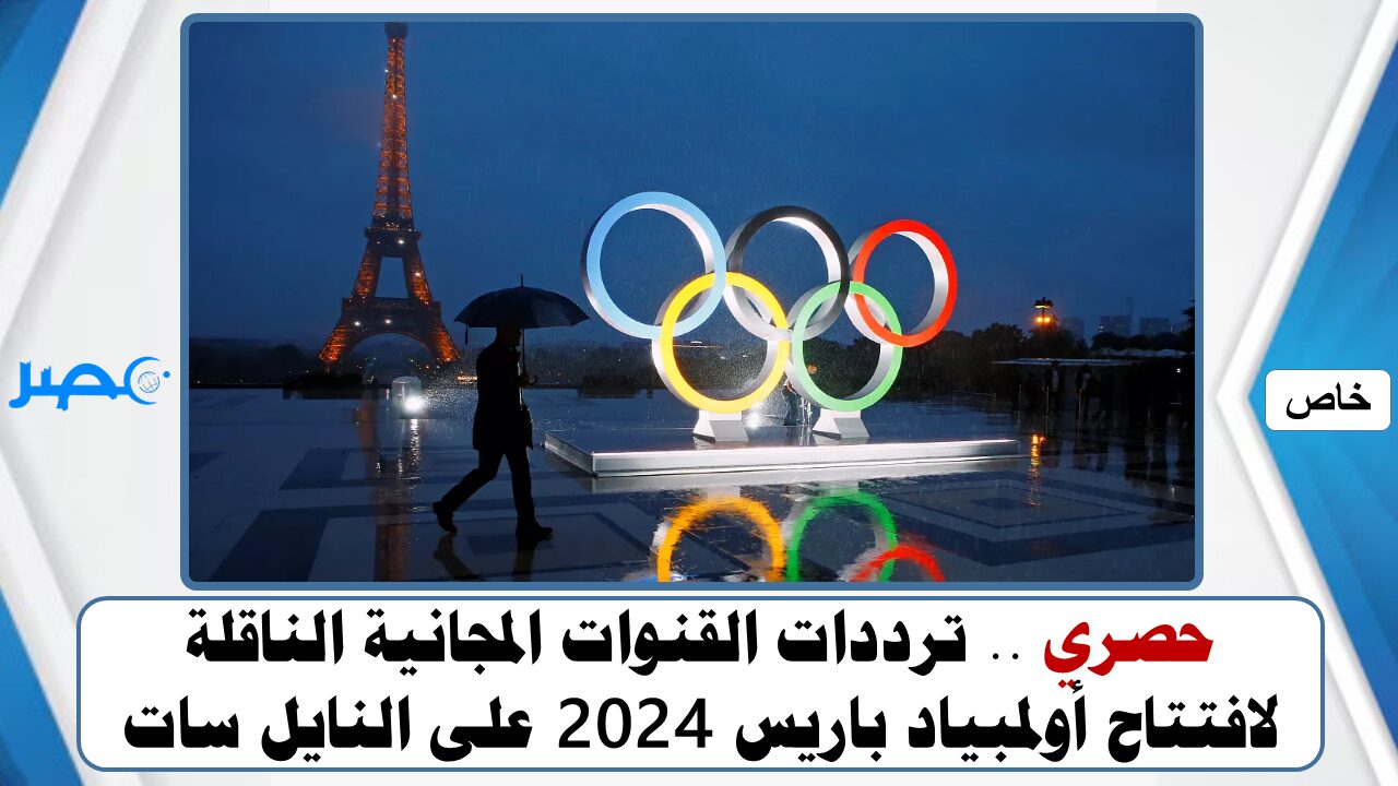 حصري .. ترددات القنوات المجانية الناقلة لافتتاح أولمبياد باريس 2024 علي النايل سات