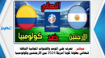 مباشر .. تعرف علي الموعد والقنوات المجانية الناقلة لنهائي بطولة كوبا أمريكا 2024 بين الأرجنتين وكولومبيا