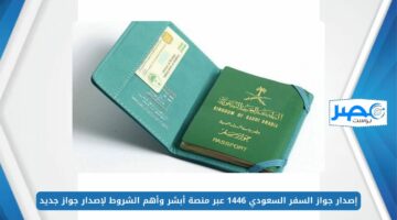 بالخطوات.. إصدار جواز السفر السعودي 1446 عبر منصة أبشر وأهم الشروط لإصدار جواز جديد absher.sa