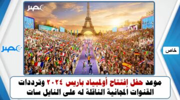 موعد حفل إفتتاح أولمبياد باريس 2024 وترددات القنوات المجانية الناقلة له على النايل سات