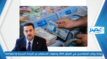 زيادة رواتب المتقاعدين في العراق 2024 وخطوات الاستعلام عن الزيادة الجديدة mof.gov.iq