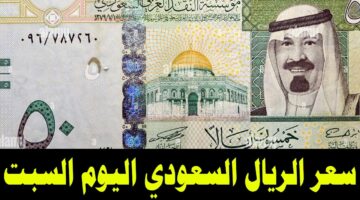 السعودي بكام ؟؟ .. سعر الريال السعودي اليوم السبت 6 يوليو 2024 في جميع البنوك والسوق السوداء