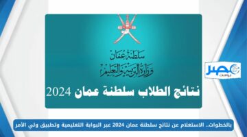 بالخطوات.. الاستعلام عن نتائج سلطنة عمان 2024 عبر البوابة التعليمية وتطبيق ولي الأمر moe.gov.om