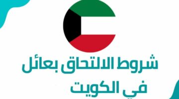 الداخلية الكويتية توضح شروط الالتحاق بعائل الكويت الجديدة 2024 وطريقة تجديد إقامة التحاق بعائل