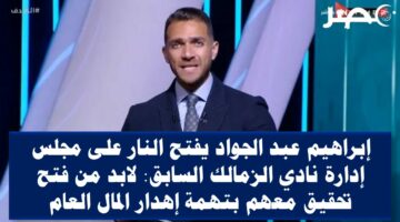 إبراهيم عبد الجواد يفتح النار على مجلس إدارة نادي الزمالك السابق: لابد من فتح تحقيق معهم بتهمة إهدار المال العام