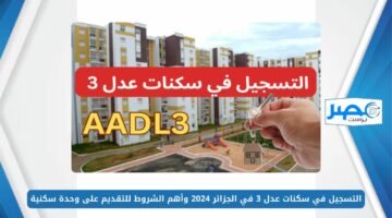 احجز شقتك.. التسجيل في سكنات عدل 3 في الجزائر 2024 وأهم الشروط للتقديم على وحدة سكنية