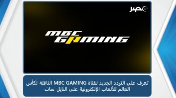 تعرف علي التردد الجديد لقناة MBC GAMING الناقلة لكأس العالم للألعاب الإلكترونية على النايل سات
