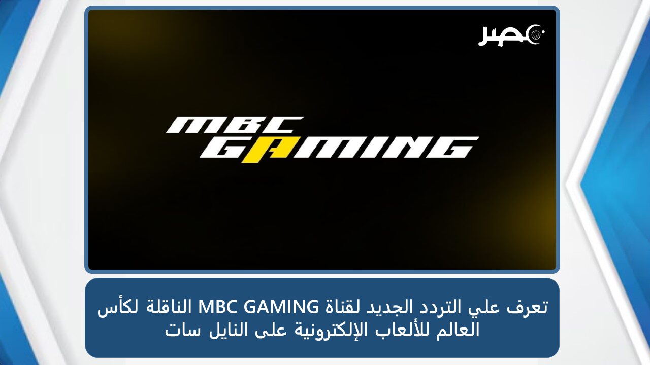 تعرف علي التردد الجديد لقناة MBC GAMING الناقلة لكأس العالم للألعاب الإلكترونية على النايل سات