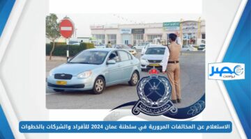 الاستعلام عن المخالفات المرورية في سلطنة عمان 2024 للأفراد والشركات بالخطوات