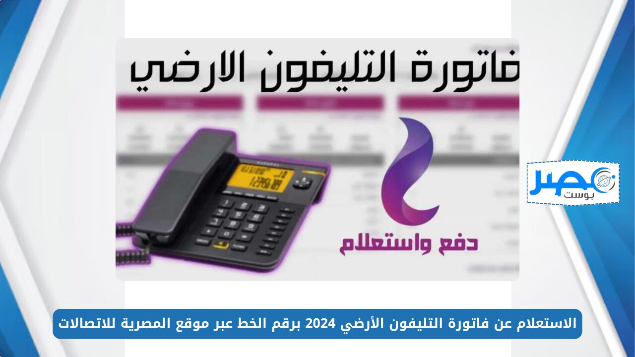 من هُنـــا.. الاستعلام عن فاتورة التليفون الأرضي 2024 برقم الخط عبر موقع المصرية للاتصالات