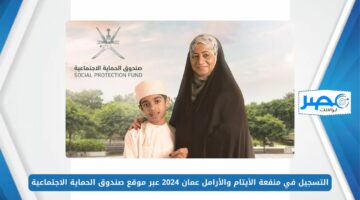 بالخطوات.. التسجيل في منفعة الأيتام والأرامل عمان 2024 عبر موقع صندوق الحماية الاجتماعية spf.gov.om