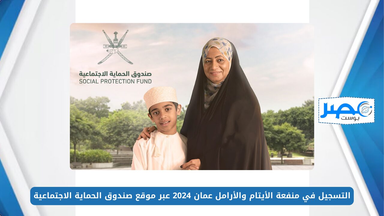 بالخطوات.. التسجيل في منفعة الأيتام والأرامل عمان 2024 عبر موقع صندوق الحماية الاجتماعية spf.gov.om