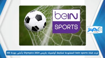 اضبط الآن.. تردد قناة bein sports المفتوحة لمتابعة أولمبياد باريس Olympics 2024 بأعلى جودة HD