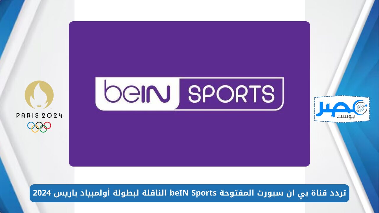 تردد قناة بي ان سبورت المفتوحة beIN Sports الناقلة لبطولة أولمبياد باريس 2024 بأعلى جودة عبر الأقمار الصناعية