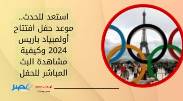 استعد للحدث.. موعد حفل افتتاح أولمبياد باريس 2024 وكيفية مشاهدة البث المباشر للحفل