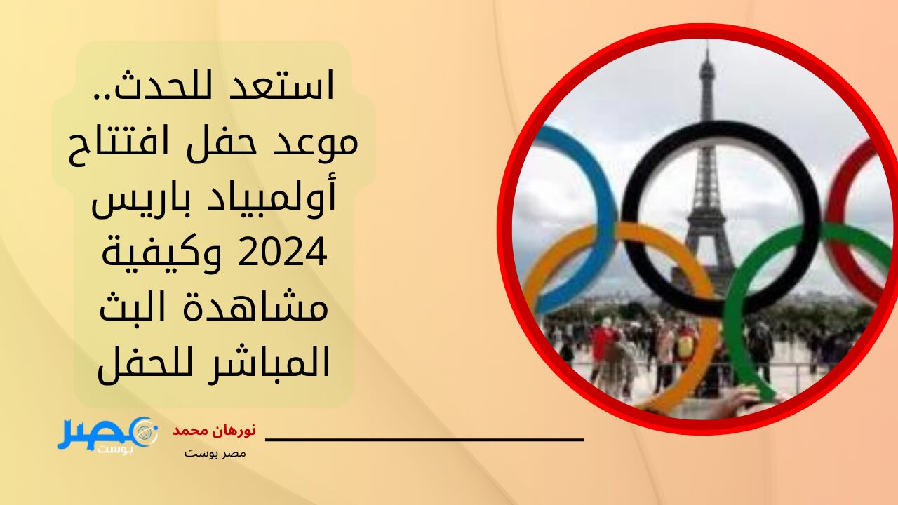 استعد للحدث.. موعد حفل افتتاح أولمبياد باريس 2024 وكيفية مشاهدة البث المباشر للحفل