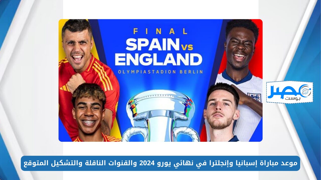 “Spain vs England” موعد مباراة إسبانيا وإنجلترا في نهائي يورو 2024 والقنوات الناقلة والتشكيل المتوقع