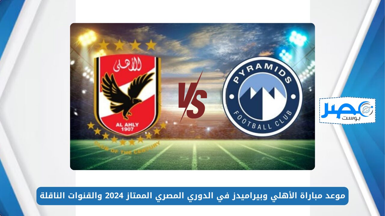 “Al-Ahly vs Pyramids” موعد مباراة الأهلي وبيراميدز في الدوري المصري الممتاز 2024 والقنوات الناقلة