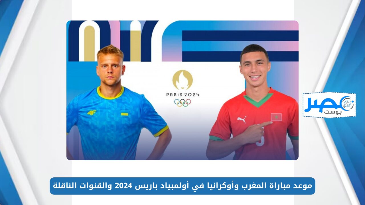 المواجهة المرتقبة.. موعد مباراة المغرب وأوكرانيا في أولمبياد باريس 2024 والقنوات الناقلة Morocco vs Ukraine