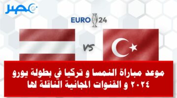 موعد مباراة النمسا و تركيا في بطولة يورو 2024 و القنوات المجانية الناقلة لها