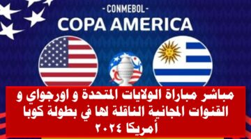 مباشر مباراة الولايات المتحدة وأوروجواي في بطولة كوبا أمريكا 2024 و القنوات المجانية الناقلة لها
